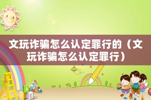 文玩詐騙怎么認(rèn)定罪行的（文玩詐騙怎么認(rèn)定罪行）