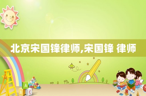 北京宋國鋒律師,宋國鋒 律師