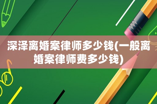深澤離婚案律師多少錢(一般離婚案律師費多少錢)
