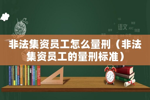 非法集資員工怎么量刑（非法集資員工的量刑標準）