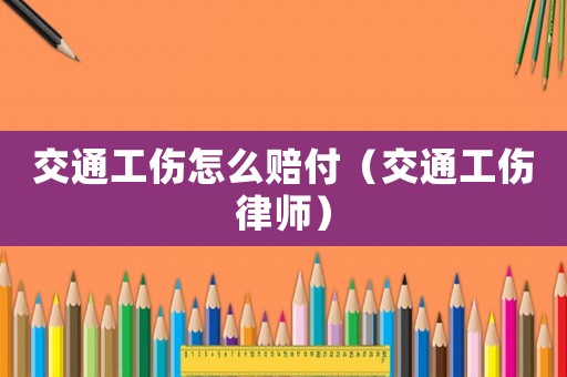 交通工傷怎么賠付（交通工傷律師）