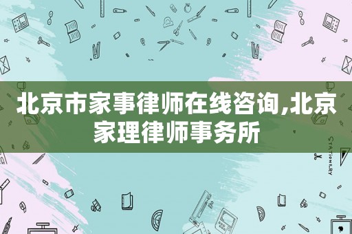 北京市家事律師在線咨詢,北京家理律師事務所