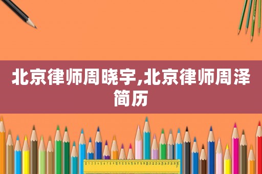 北京律師周曉宇,北京律師周澤簡歷