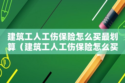 建筑工人工傷保險怎么買最劃算（建筑工人工傷保險怎么買）