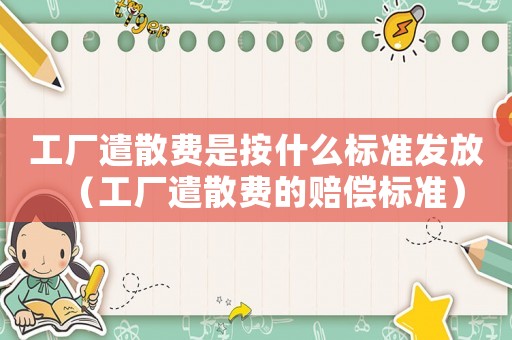 工廠遣散費(fèi)是按什么標(biāo)準(zhǔn)發(fā)放（工廠遣散費(fèi)的賠償標(biāo)準(zhǔn)）
