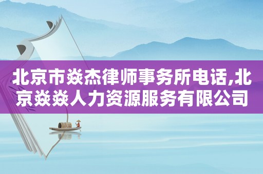 北京市焱杰律師事務所電話,北京焱焱人力資源服務有限公司