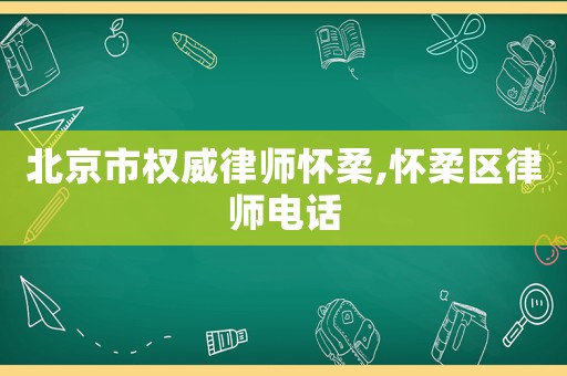 北京市權威律師懷柔,懷柔區律師電話