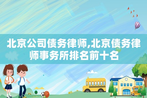 北京公司債務(wù)律師,北京債務(wù)律師事務(wù)所排名前十名