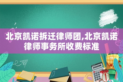 北京凱諾拆遷律師團(tuán),北京凱諾律師事務(wù)所收費(fèi)標(biāo)準(zhǔn)
