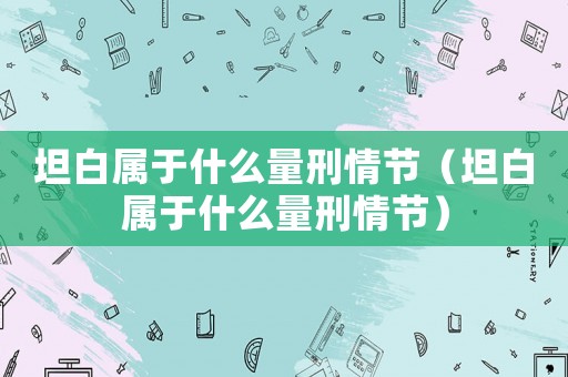 坦白屬于什么量刑情節(jié)（坦白屬于什么量刑情節(jié)）