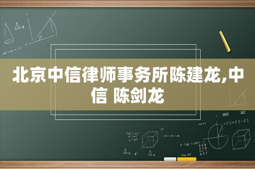 北京中信律師事務(wù)所陳建龍,中信 陳劍龍