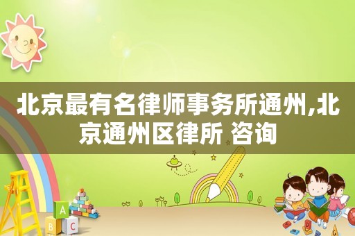 北京最有名律師事務(wù)所通州,北京通州區(qū)律所 咨詢