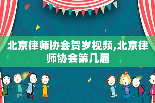 北京律師協會賀歲視頻,北京律師協會第幾屆