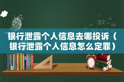 銀行泄露個人信息去哪投訴（銀行泄露個人信息怎么定罪）
