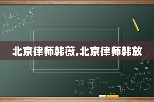 北京律師韓薇,北京律師韓放
