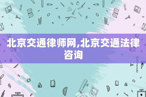 北京交通律師網(wǎng),北京交通法律咨詢