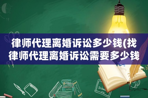 律師代理離婚訴訟多少錢(找律師代理離婚訴訟需要多少錢)