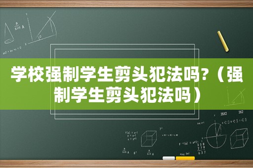 學校強制學生剪頭犯法嗎?（強制學生剪頭犯法嗎）