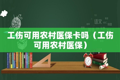工傷可用農村醫(yī)保卡嗎（工傷可用農村醫(yī)保）
