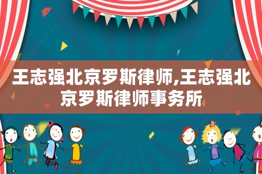 王志強北京羅斯律師,王志強北京羅斯律師事務所