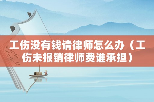 工傷沒有錢請律師怎么辦（工傷未報銷律師費誰承擔(dān)）