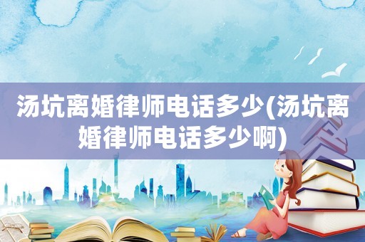 湯坑離婚律師電話多少(湯坑離婚律師電話多少啊)