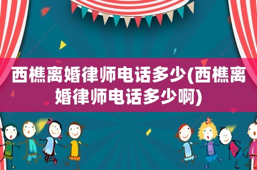 西樵離婚律師電話多少(西樵離婚律師電話多少啊)