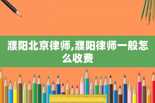 濮陽北京律師,濮陽律師一般怎么收費