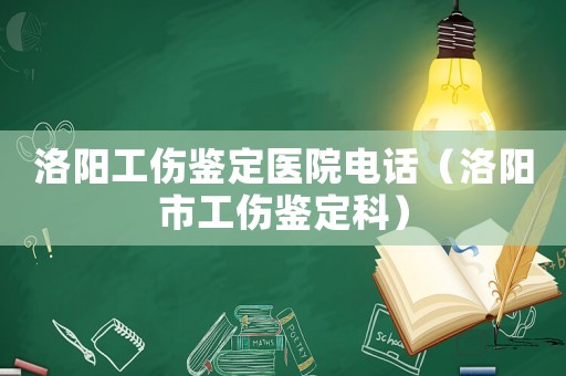洛陽工傷鑒定醫(yī)院電話（洛陽市工傷鑒定科）