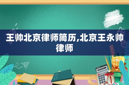 王帥北京律師簡歷,北京王永帥律師