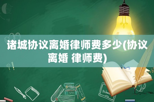 諸城協議離婚律師費多少(協議離婚 律師費)