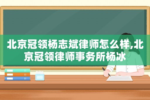 北京冠領楊志斌律師怎么樣,北京冠領律師事務所楊冰