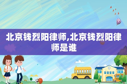 北京錢烈陽律師,北京錢烈陽律師是誰