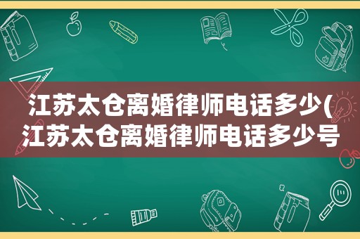 江蘇太倉離婚律師電話多少(江蘇太倉離婚律師電話多少號)