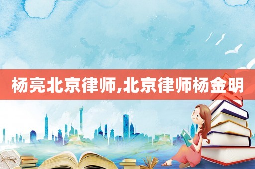 楊亮北京律師,北京律師楊金明