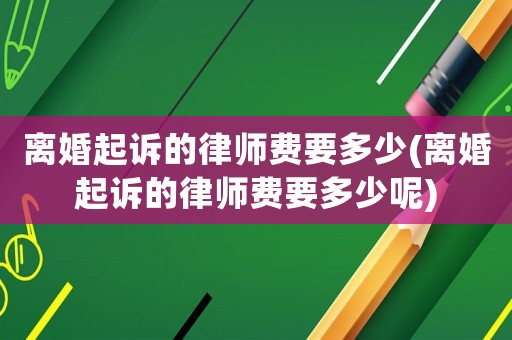 離婚起訴的律師費(fèi)要多少(離婚起訴的律師費(fèi)要多少呢)
