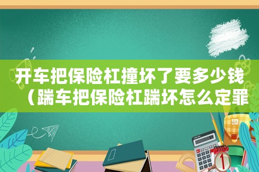 開車把保險杠撞壞了要多少錢（踹車把保險杠踹壞怎么定罪）