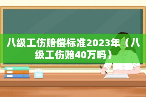 八級工傷賠償標準2023年（八級工傷賠40萬嗎）