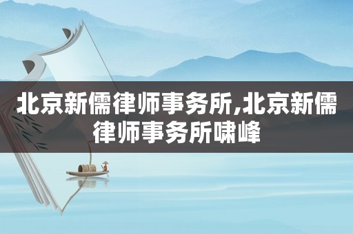 北京新儒律師事務所,北京新儒律師事務所嘯峰