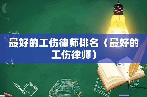 最好的工傷律師排名（最好的工傷律師）