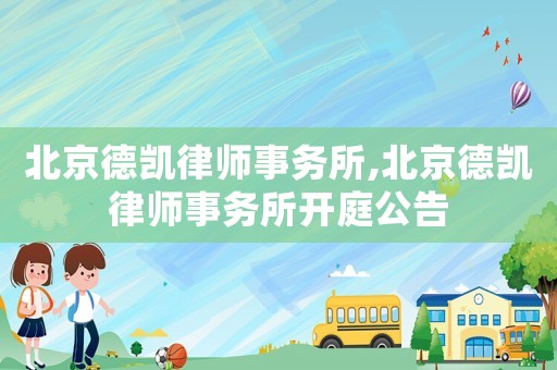 北京德凱律師事務(wù)所,北京德凱律師事務(wù)所開庭公告