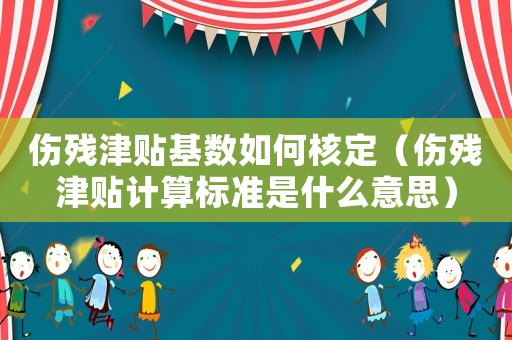 傷殘津貼基數如何核定（傷殘津貼計算標準是什么意思）