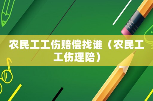 農(nóng)民工工傷賠償找誰(shuí)（農(nóng)民工工傷理陪）