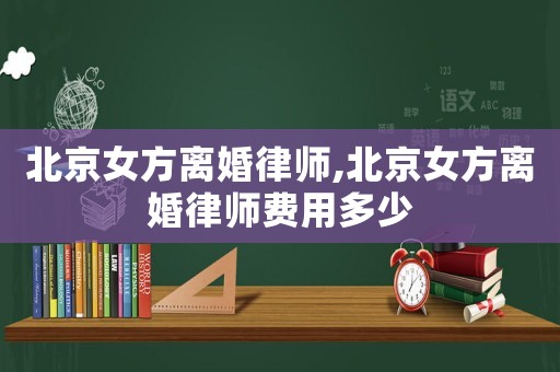 北京女方離婚律師,北京女方離婚律師費(fèi)用多少