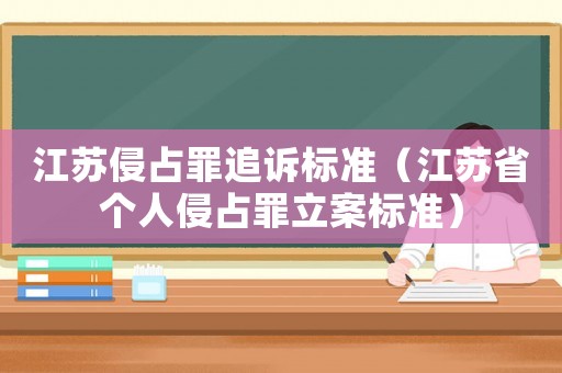 江蘇侵占罪追訴標準（江蘇省個人侵占罪立案標準）