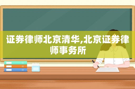 證券律師北京清華,北京證券律師事務所