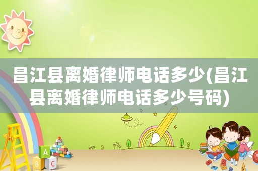 昌江縣離婚律師電話多少(昌江縣離婚律師電話多少號碼)