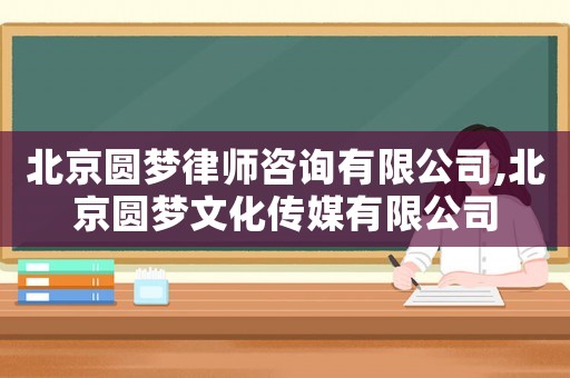 北京圓夢律師咨詢有限公司,北京圓夢文化傳媒有限公司