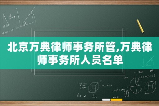 北京萬典律師事務(wù)所管,萬典律師事務(wù)所人員名單