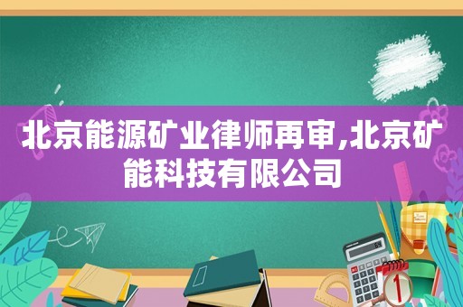 北京能源礦業律師再審,北京礦能科技有限公司